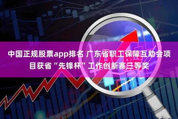 中国正规股票app排名 广东省职工保障互助会项目获省“先锋杯”工作创新赛三等奖