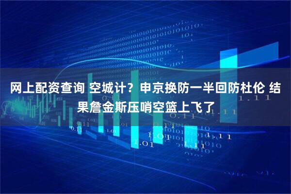 网上配资查询 空城计？申京换防一半回防杜伦 结果詹金斯压哨空篮上飞了
