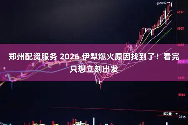 郑州配资服务 2026 伊犁爆火原因找到了！看完只想立刻出发