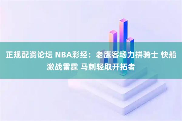 正规配资论坛 NBA彩经：老鹰客场力拼骑士 快船激战雷霆 马刺轻取开拓者