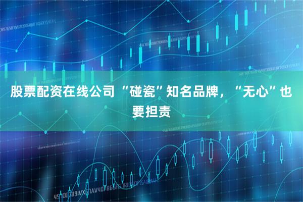 股票配资在线公司 “碰瓷”知名品牌，“无心”也要担责