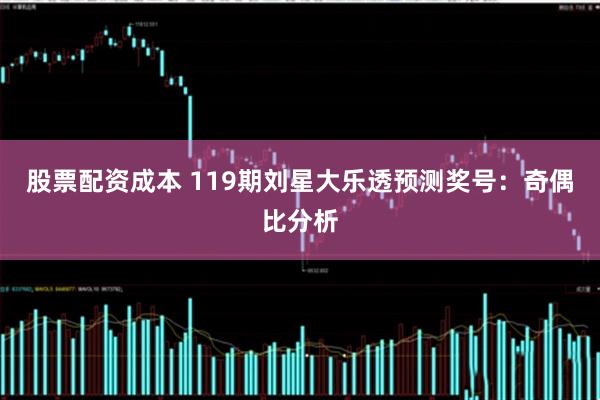 股票配资成本 119期刘星大乐透预测奖号：奇偶比分析